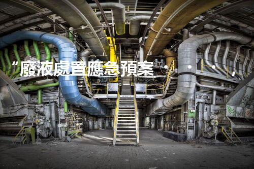 “廢液處置應急預案，綠色守護，安全無憂新篇章”